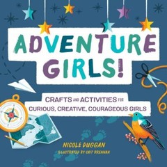 Adventure Girls! : Crafts and Activities for Curious, Creative, Courageous Girls
