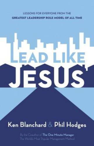 Lead Like Jesus: Lessons from the Greatest Leadership Role Model of A – GOOD