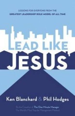 Lead Like Jesus: Lessons from the Greatest Leadership Role Model of A – GOOD