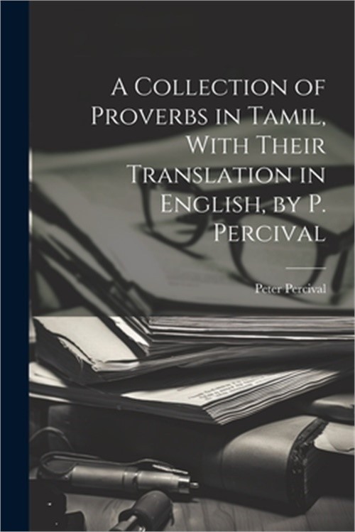 A Collection of Proverbs in Tamil, With Their Translation in English, by P. Perc