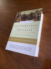 REFORMATION THEOLOGY: A SYSTEMATIC SUMMARY By Matthew Barrett & Michael Horton