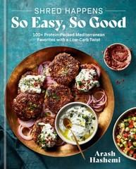 Shred Happens: So Easy, So Good: 100+ Protein-Packed Mediterranean Favorites