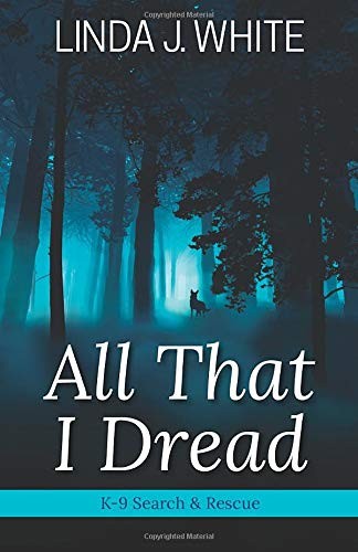 ALL THAT I DREAD: A K-9 SEARCH AND RESCUE STORY By Linda J. White & Barbara J