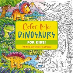 Color Me Dinosaurs For Kids! 30 Dino-mite Coloring Pages