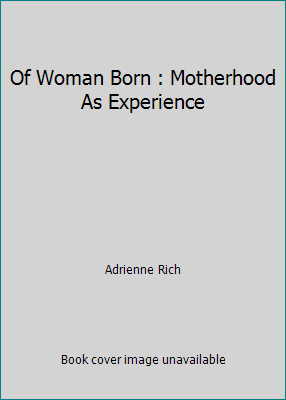 Of Woman Born : Motherhood As Experience by Adrienne Rich