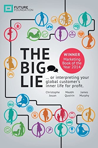 THE BIG LIE: … OR INTERPRETING YOUR GLOBAL CUSTOMERS By Future Foundation *VG*