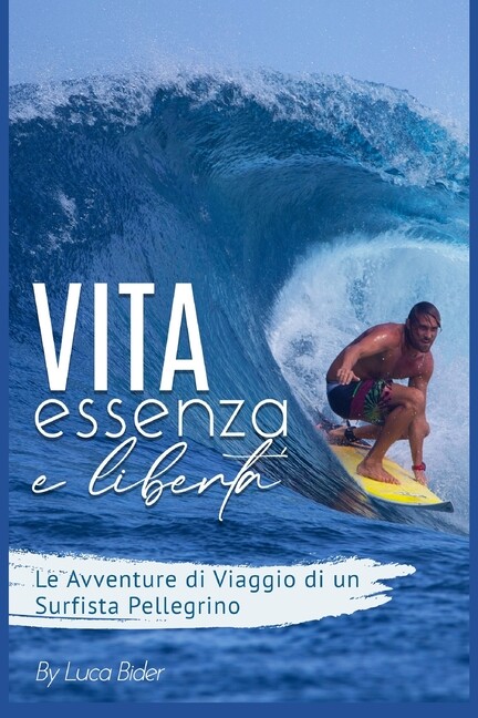Vita, Essenza E Libert? : Le Avventure Di Viaggio Di Un Surfista Pellegrino…