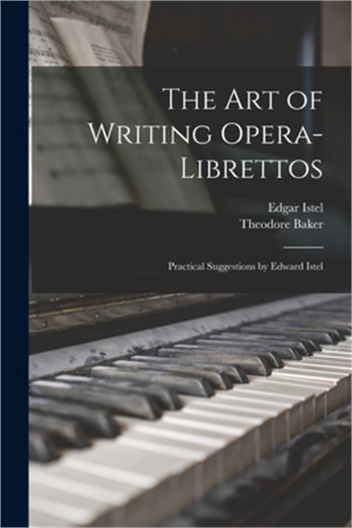 The Art of Writing Opera-librettos: Practical Suggestions by Edward Istel (Paper