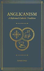Anglicanism: A Reformed Catholic – Hardcover, by Gerald Bray – Very Good