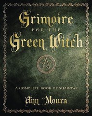 Green Witchcraft Ser.: Grimoire for the Green Witch : A Complete Book of Shadows