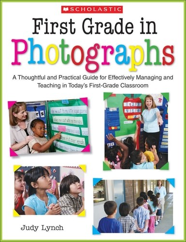 First Grade in Photographs: A Thoughtful and Practical Guide for Managing and Te