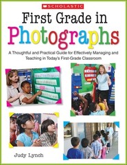 First Grade in Photographs: A Thoughtful and Practical Guide for Managing and Te