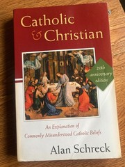 Catholic & Christian: An Explanation of Commonly Misunderstood Catholic Beliefs