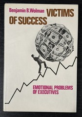 Victims of Success: Emotional Problems of Executives by Benjamin B. Wolman