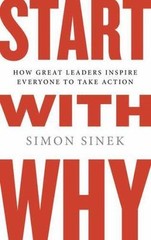 Start with Why: How Great Leaders Inspire Everyone to Take Action, Sinek, Simon,