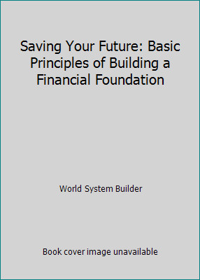 Saving Your Future: Basic Principles of Building a Financial Foundation