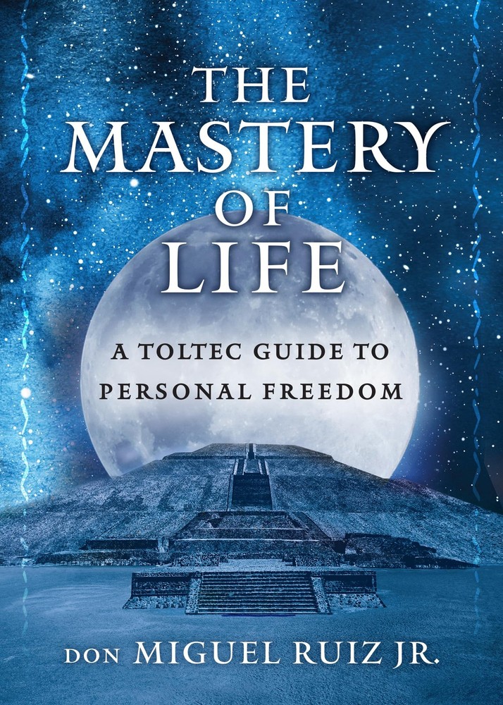 The Mastery of Life: A Toltec Guide to Personal Freedom (Toltec Mastery Seri…