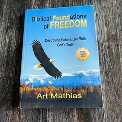 Biblical Foundations for Freedom Destroying Satan’s Lies God’s Truth Art Mathias