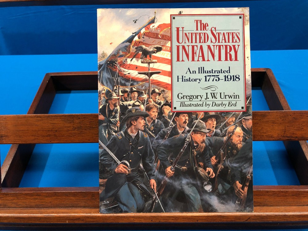 The United States Infantry: An Illustrated History 1775-1918- Gregory J.W. Urwin
