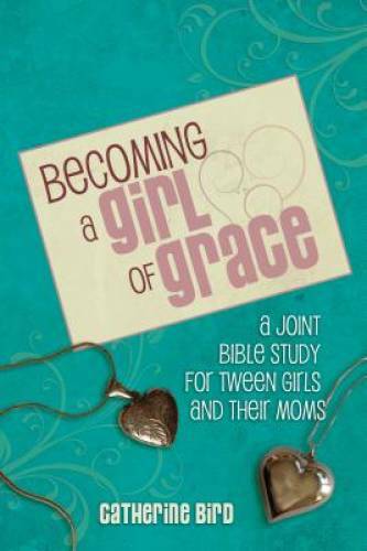 Becoming a Girl of Grace: A Bible Study for Tween Girls & Their Moms – GOOD