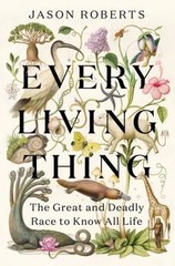 Every Living Thing : The Great and Deadly Race to Know All Life J