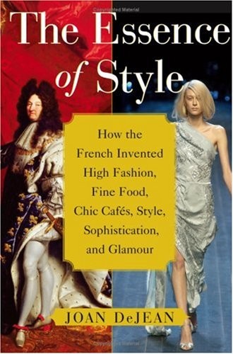 The Essence of Style: How the French Invented High Fashion, Fine Food, Chic …