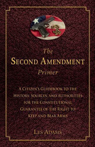 Second Amendment Primer : A Citizen’s Guidebook to the History, Sources, and…