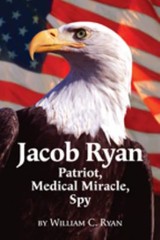 Jacob Ryan: Patriot, Medical Miracle, Spy ~ Ryan, William C.