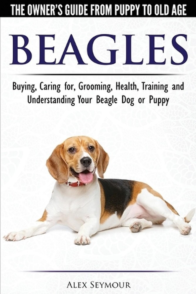 Beagles – The Owner’s Guide from Puppy to Old Age – Choosing, Caring for, Groomi