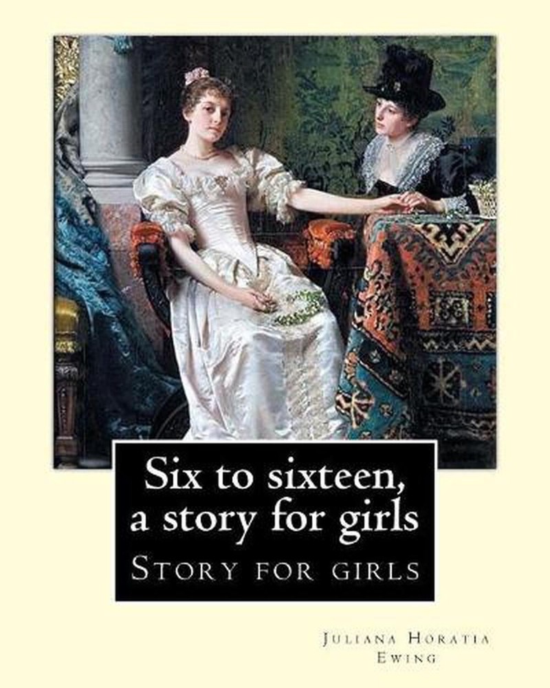 Six to sixteen, a story for girls. By: Juliana Horatia Ewing, Illustrated By: M.