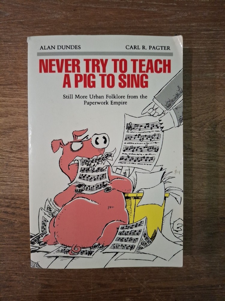 NEVER TRY TO TEACH A PIG TO SING: STILL MORE URBAN By Alan Dundes & Carl Pagter