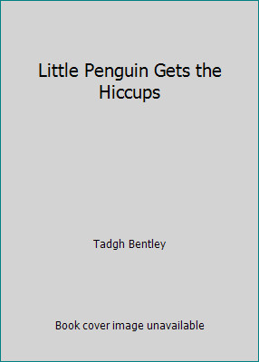 Little Penguin Gets the Hiccups by Tadgh Bentley