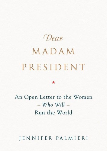 Dear Madam President: An Open Letter to the Women Who Will Run the World by Palm
