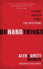 DO HARD THINGS: A TEENAGE REBELLION AGAINST LOW By Alex Harris & Brett Harris