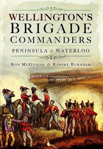 Wellington’s Brigade Commanders by Robert Burnham: New