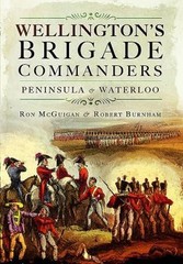 Wellington’s Brigade Commanders by Robert Burnham: New