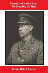 General Jan Christian Smuts the Debunking of a Myth by Goodson, Mr Stephen Mi…