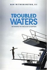 Troubled Waters: Rethinking the Theology of Baptism, Ben Witherington III, 97816