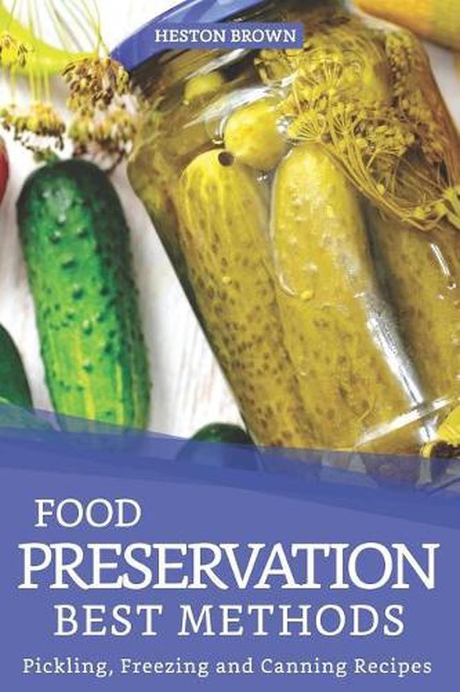 Food Preservation Best Methods: Pickling, Freezing and Canning Recipes by Heston