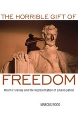 The Horrible Gift of Freedom: Atlantic Slavery and the Representation of Emanc..