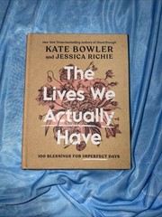 Lives We Actually Have | 100 Blessings for Imperfect Days | by Kate Bowler | HC
