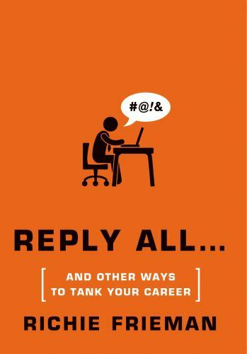 REPLY ALL…AND OTHER WAYS TO TANK YOUR CAREER: A GUIDE TO By Richie Frieman