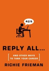 REPLY ALL…AND OTHER WAYS TO TANK YOUR CAREER: A GUIDE TO By Richie Frieman