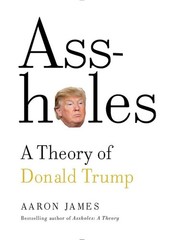 Assholes: A Theory of Donald Trump – hardcover James, Aaron