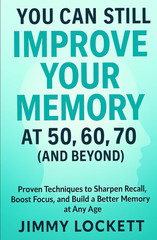 You Can Still Improve Your Memory at 50, 60, 70 (and Beyond): Proven Techniques