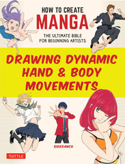 How to Create Manga: Drawing Dynamic Hand & Body Movements: The Ultimate Bible f
