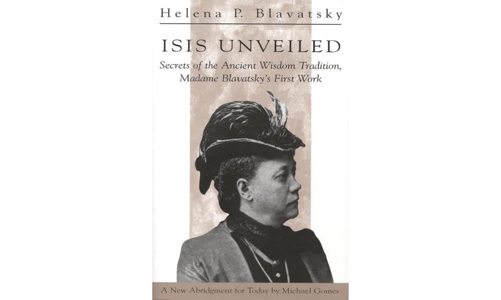 Isis Unveiled: Secrets of the Ancient Wisdom Tradition, Madame Blavatsky’s F…