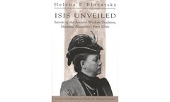 Isis Unveiled: Secrets of the Ancient Wisdom Tradition, Madame Blavatsky’s F…