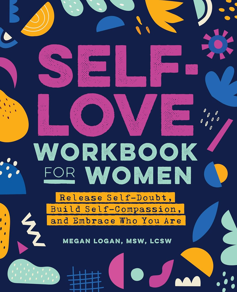 Self-Love Workbook for Women: Release Self-Doubt, Build Self-Compassion, and Emb