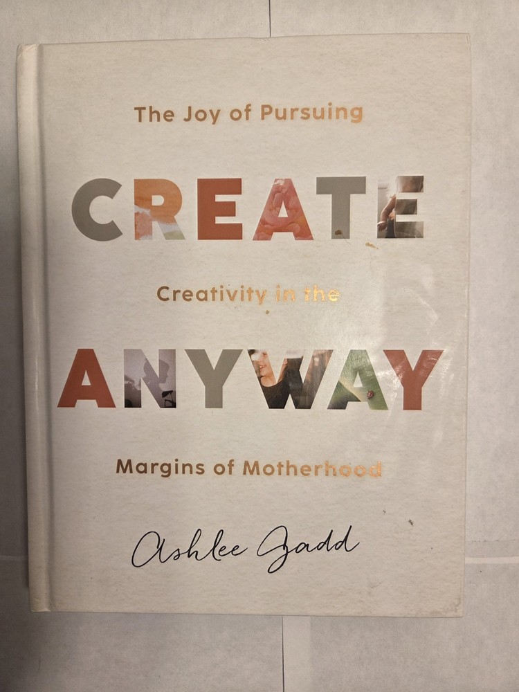 Create Anyway : The Joy of Pursuing Creativity in the Margins of Motherhood…